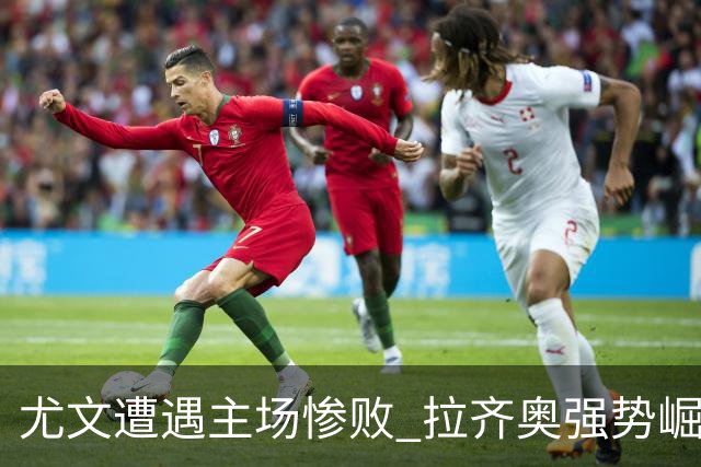 尤文遭遇主场惨败 拉齐奥强势崛起